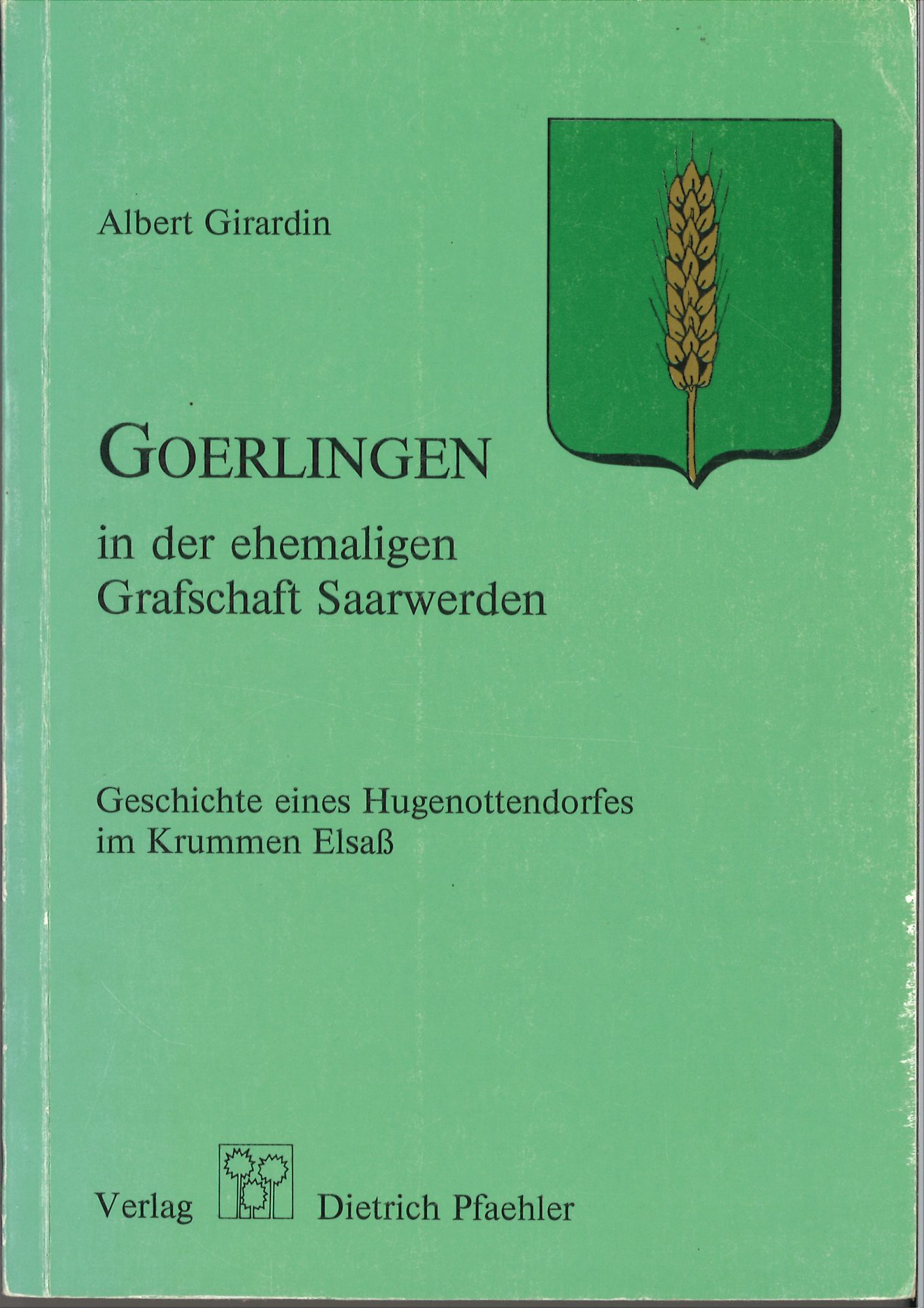 Goerlingen in der ehemaligen Grafschaft Saarwerden - Geschichte eines Hugenottendorfes im Krummen Elsaß