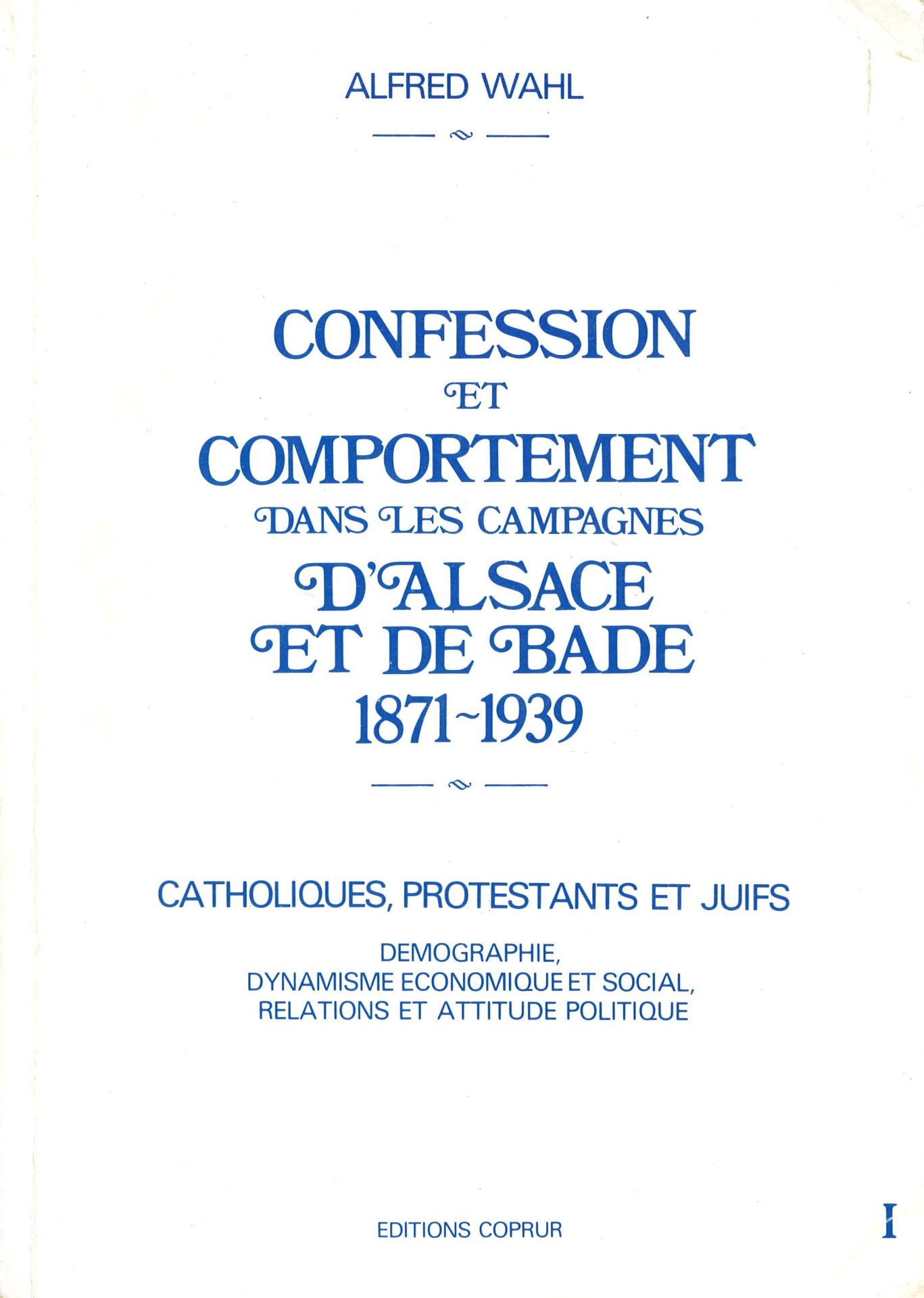 Confession et comportement dans les campagnes d'Alsace et de Bade 1871-1939 - Catholiques, protestants et juifs - Démographie, dynamisme économique et social, relations et attitude politique - tomes I et II