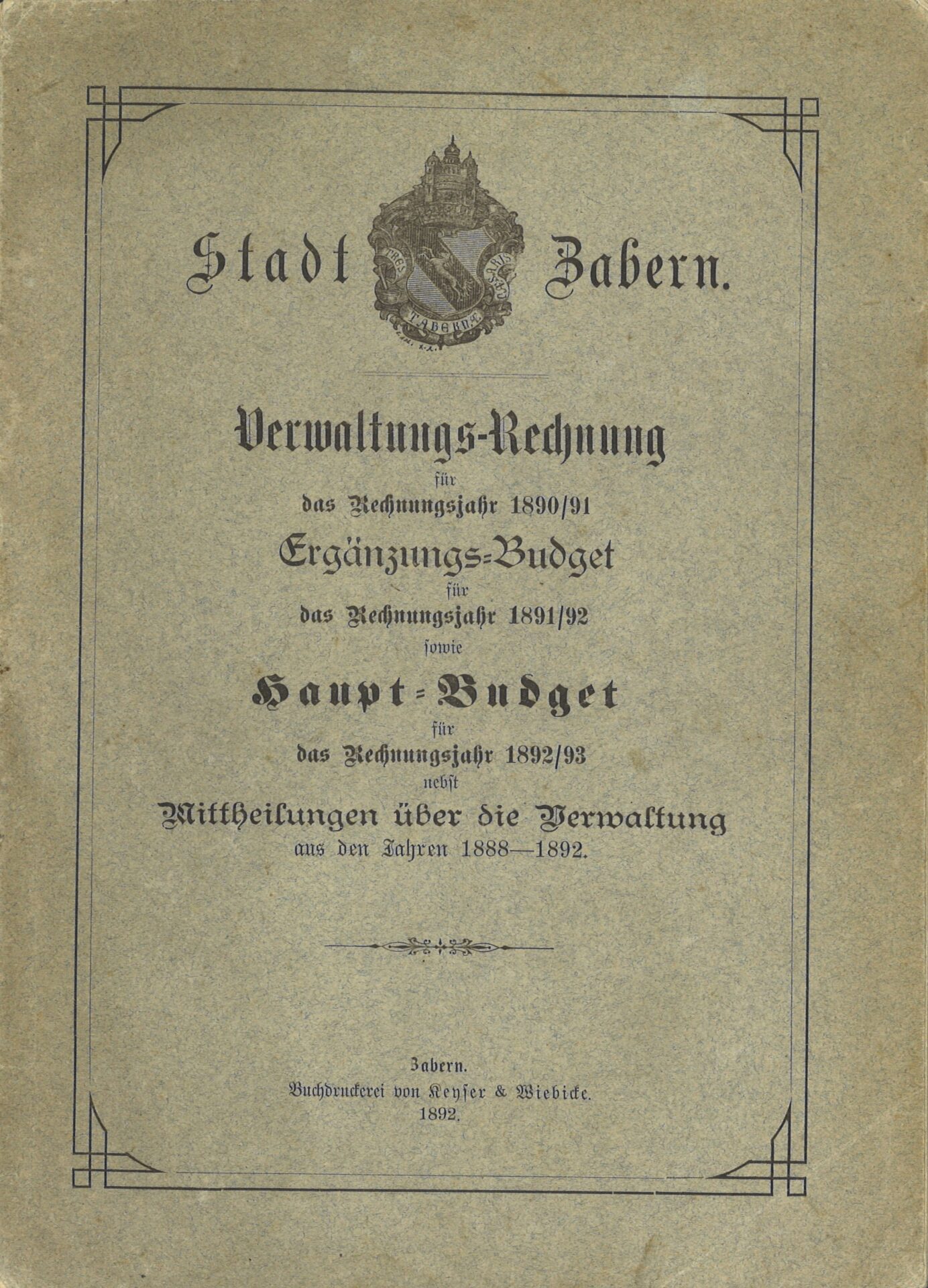 Stadt Zabern - Verwaltungs-Rechnung für das Rechnungsjahr 1890/91 - Ergänzungs-Budget für das Rechnungsjahr 1891/92 sowie Haupt-Budget für das Rechnungsjahr 1892/93, nebst Mittheilungen über die Verwaltung aus den Jahren 1888-1892