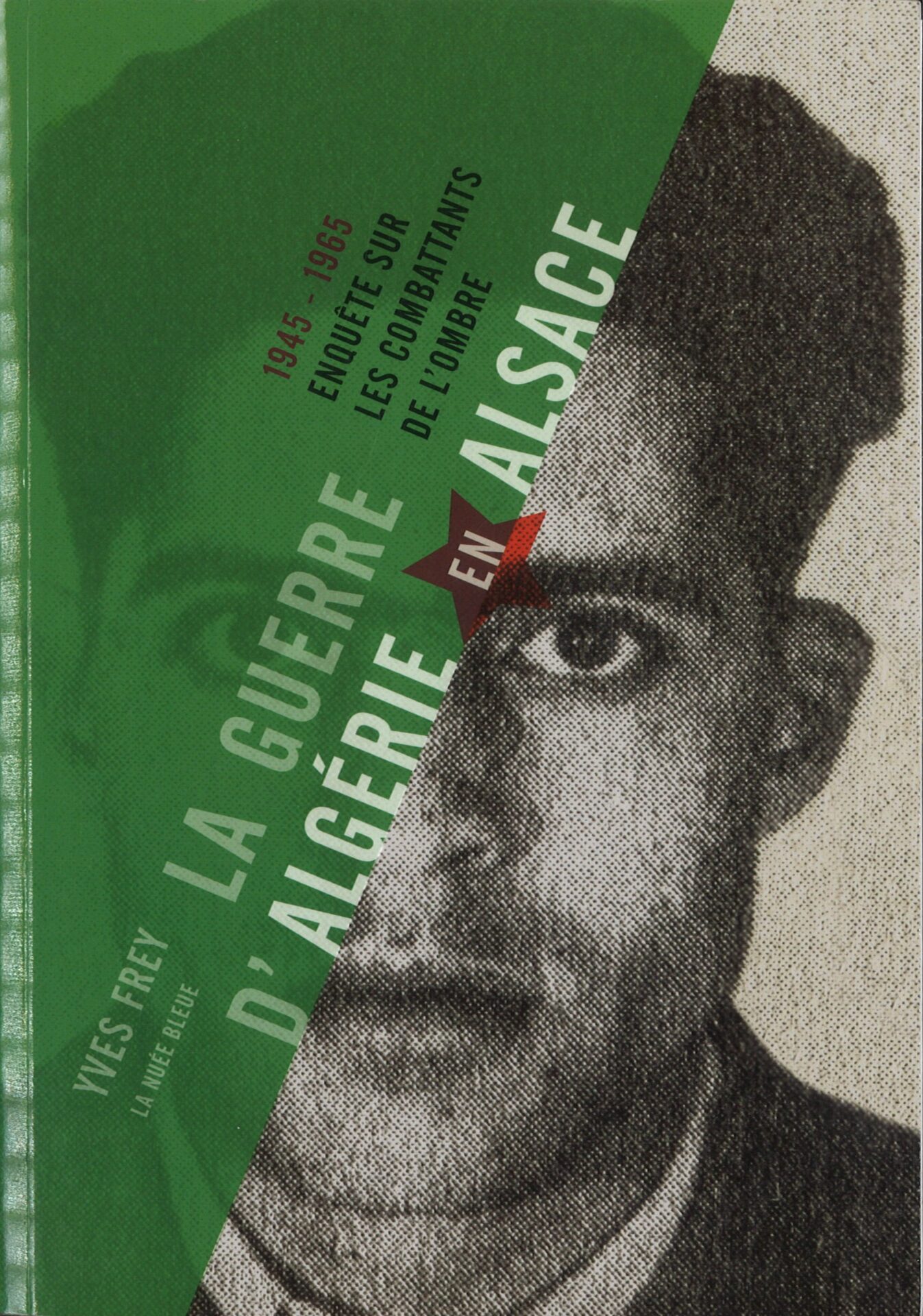 La Guerre d'Algérie en Alsace - 1945-1965 ; Enquête sur les combattants de l'ombre